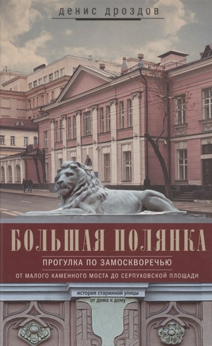 Большая Полянка. Прогулка по Замоскворечью от Малого Каменного моста до Серпуховской площади
Большая Полянка. Прогулка по Замоскворечью от Малого Каменного моста до Серпуховской площади