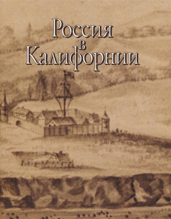 Россия в Калифорнии (Русские документы о колонии Росс и российско-калифорнийских связях. 1803-1850. В двух томах. Том II
Россия в Калифорнии (Русские документы о колонии Росс и российско-калифорнийских связях. 1803-1850. В двух томах. Том II