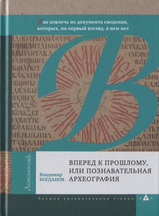 Вперед к прошлому, или Познавательная археография. Как извлечь из документа сведения, которых, на первый взгляд, в нем нет
Вперед к прошлому, или Познавательная археография. Как извлечь из документа сведения, которых, на первый взгляд, в нем нет