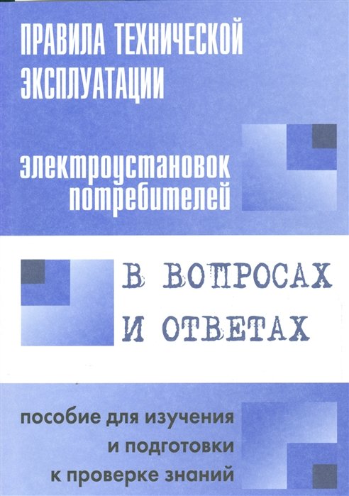 Правила технической эксплуатации электроустановок потребителей в вопросах и ответах : пособие для изучения и подготовки к проверке знаний
Правила технической эксплуатации электроустановок потребителей в вопросах и ответах : пособие для изучения и подготовки к проверке знаний