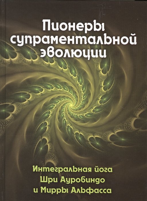 Пионеры супраментальной эволюции. Интегральная йога Шри Ауробиндо и Мирры Альфасса. Книга 1
Пионеры супраментальной эволюции. Интегральная йога Шри Ауробиндо и Мирры Альфасса. Книга 1