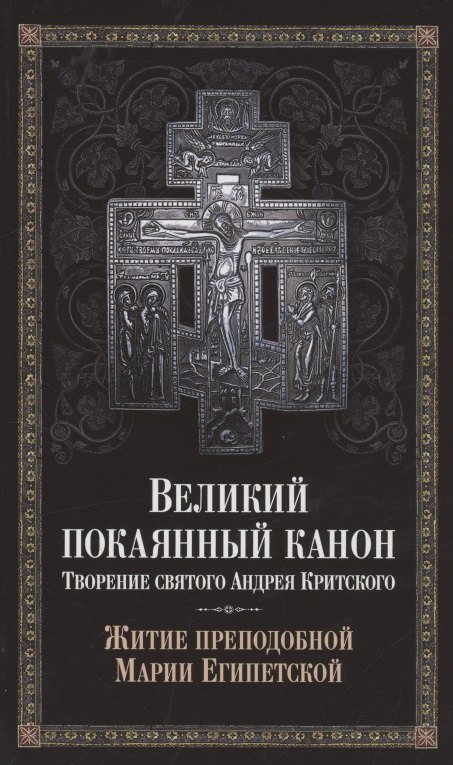 Великий покаянный канон. Творение святого Андрея Критского. Житие преподобной Марии Египетской
Великий покаянный канон. Творение святого Андрея Критского. Житие преподобной Марии Египетской