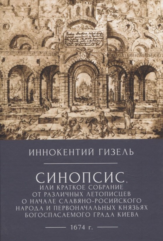 Иннокентий Гизел Синопсис, или Краткое собрание от различных летописцево начале славяно-российского народа и первоначальных князьях богоспасаемого града Киева, 1674 г.
Иннокентий Гизел Синопсис, или Краткое собрание от различных летописцево начале славяно-российского народа и первоначальных князьях богоспасаемого града Киева, 1674 г.