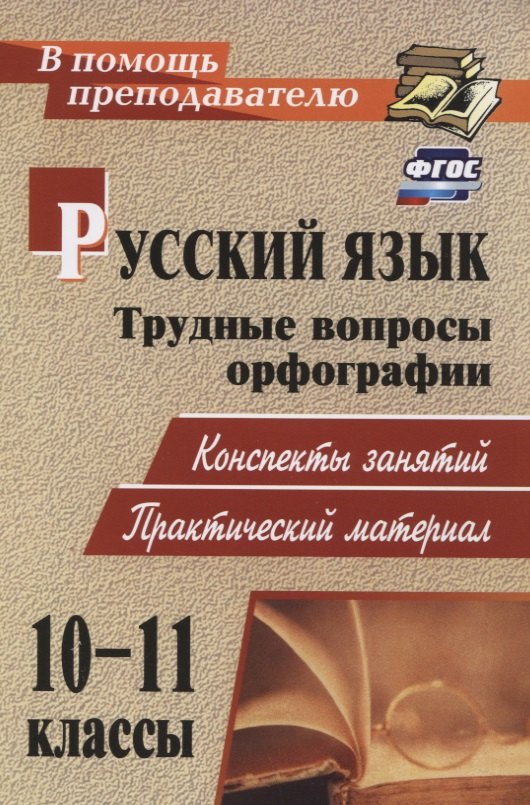 Русский язык. 10-11 класс. Трудные вопросы орфографии. Конспекты занятий, практический материал
Русский язык. 10-11 класс. Трудные вопросы орфографии. Конспекты занятий, практический материал