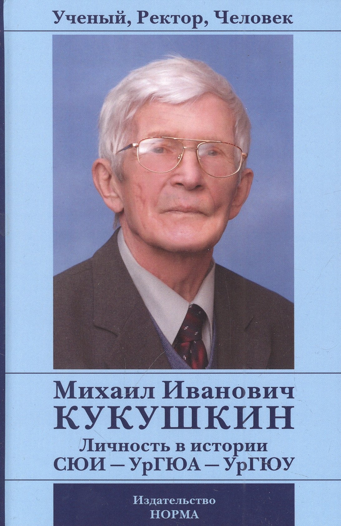 Ученый, Ректор, Человек. Михаил Иванович Кукушкин: Личность в истории СЮИ - УрГЮА - УрГЮУ
Ученый, Ректор, Человек. Михаил Иванович Кукушкин: Личность в истории СЮИ - УрГЮА - УрГЮУ