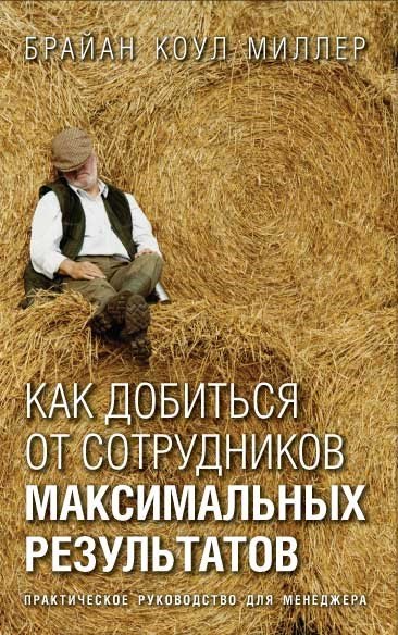 Как добиться от сотрудников максимальных результатов: Практическое пособие для менеджера
Как добиться от сотрудников максимальных результатов: Практическое пособие для менеджера