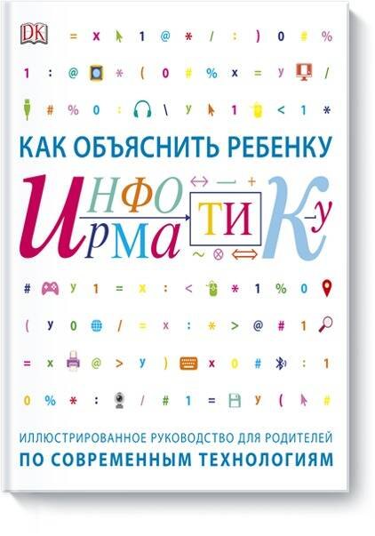 Как объяснить ребенку информатику.Иллюстрированное руководство для родителей
Как объяснить ребенку информатику.Иллюстрированное руководство для родителей