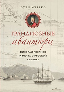 Купить Грандиозные авантюры. Николай Резанов и мечта о Русской Америке — Фото