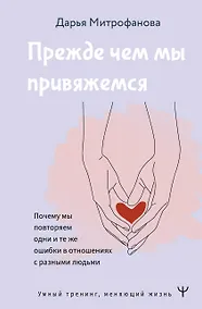 Купить Прежде чем мы привяжемся. Почему мы повторяем одни и те же ошибки в отношениях с разными людьми — Фото №1