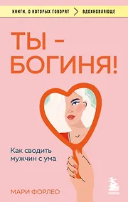 Купить Ты - богиня! Как сводить мужчин с ума — Фото №1
