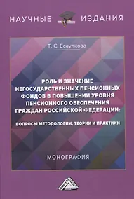 Купить Роль и значение негосударственных пенсионных фондов в повышении уровня пенсионного обеспечения граждан Российской Федерации: вопросы методологии, теории и практики. Монография — Фото №1