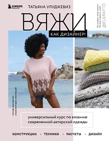 Купить Вяжи как дизайнер! Универсальный курс по вязанию современной авторской одежды: конструкции, техники, расчеты, дизайн — Фото №1