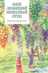 Купить Наш любящий Небесный Отец. Истории для семейного чтения. Вопросы и размышления ребят. Советы пастырей и изречения святых отцов — Фото №1