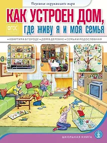 Купить Как устроен дом, где живу я и моя семья: Квартира в городе. Дом в деревне. Семья и родословная. Для занятий с детьми 5–7 лет — Фото №1