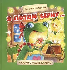 Купить Я потом верну… Сказки о жабке Клавке, шалунишке, хитрюге и разбойнице — Фото №1