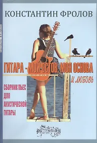 Купить Гитара - мой остов, моя основа и любовь. Сборник пьес для акустической гитары — Фото №1