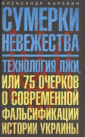 Купить Сумерки невежества. Технология лжи, или 75 очерков о современной фальсификации истории на Украине — Фото №1