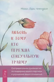 Купить Любовь к тому, кто пережил сексуальную травму: сострадательное руководство по поддержке — Фото №1