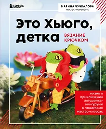 Купить Это Хьюго, детка. Амигуруми-лягушонок: жизнь и приключения в пошаговых мастер-классах — Фото №1