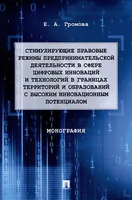 Купить Стимулирующие правовые режимы предпринимательской деятельности в сфере цифровых инноваций и технологий в границах территорий и образований с высоким инновационным потенциалом: монография — Фото №1
