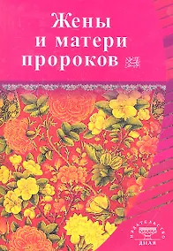 Купить Жёны и матери Пророков. Истории о благочестивых и богобоязненных женщинах — Фото №1