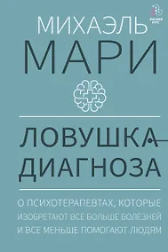Купить Ловушка диагноза. О психотерапевтах, которые изобретают все больше болезней и все меньше помогают людям — Фото №1