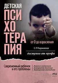 Купить Детская психотерапия от 0 до взросления. Современный ребенок и его проблемы. Анализ ситуации. Алгоритм помощи. Авторская методика. Доступно от профи — Фото №1
