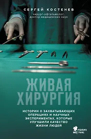 Купить Живая хирургия. Истории о захватывающих операциях и научных экспериментах, которые улучшили качество жизни людей — Фото №1