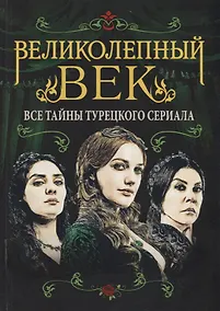 Купить Великолепный век. Все тайны турецкого сериала — Фото №1