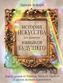 Купить История искусства для развития навыков будущего: Девять уроков от Рафаэля, Пикассо, Врубеля и других великих художников — Фото №1