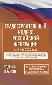 Купить Градостроительный кодекс Российской Федерации на 1 мая 2025 года. Со всеми изменениями, законопроектами и постановлениями судов — Фото №1