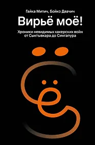 Купить Вирьё моё! Хроники невидимых хакерских войн от Сыктывкара до Сингапура — Фото №1
