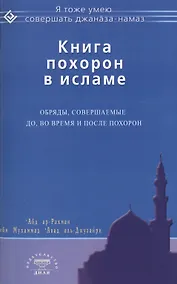 Купить Книга похорон в исламе. Обряды, совершаемые до, во время и после похорон — Фото №1