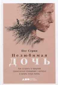 Купить Нелюбимая дочь. Как оставить в прошлом травматичные отношения с матерью и начать новую жизнь — Фото №1