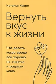 Купить Вернуть вкус к жизни: Что делать, когда вроде все хорошо, но счастья и радости мало — Фото №1