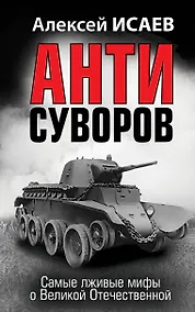 Купить Анти-Суворов. Самые лживые мифы о Великой Отечественной — Фото №1