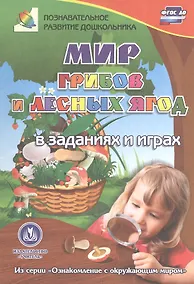 Купить ФГОС ДО Мир грибов, лесных ягод в заданиях и играх: из серии Ознакомпление с окружающим миром. Для — Фото №1