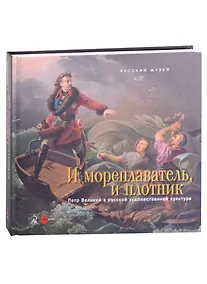 Купить И мореплаватель, и плотник. Петр Великий в русской художественной культуре — Фото №1