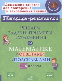 Купить Решаем задачи, примеры и уравнения по математике с ответами и подсказками. 1-4 классы — Фото №1