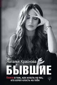 Купить БЫВШИЕ. Книга о том, как класть на тех, кто хотел класть на тебя — Фото №1