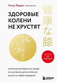 Купить Здоровые колени не хрустят. Японская методика по уходу за суставами для активной жизни в любом возрасте — Фото №1