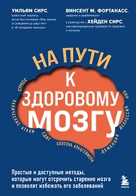 Купить На пути к здоровому мозгу. Простые и доступные методы, которые могут отсрочить старение мозга и позволят избежать его заболеваний — Фото №1
