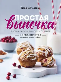 Купить Простая выпечка. Быстрые кексы, пироги и печенье когда хочется вкусного прямо сейчас — Фото №1