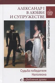 Купить Александр I в любви и супружестве. Судьба победителя Наполеона — Фото №1