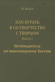 Купить Как играть в Со-Творчество с Творцом.  Книга 1. Путеводитель по многомерному Бытию — Фото №1