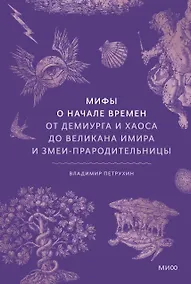 Купить Мифы о начале времен. От Демиурга и Хаоса до великана Имира и Змеи-прародительницы — Фото №1