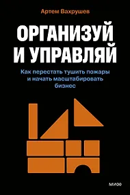 Купить Организуй и управляй. Как перестать тушить пожары и начать масштабировать бизнес — Фото №1