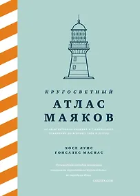 Купить Кругосветный атлас маяков: От архитектурных решений и технического оснащения до вековых тайн и легенд — Фото №1