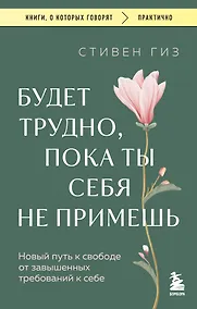 Купить Будет трудно, пока ты себя не примешь. Новый путь к свободе от завышенных требований к себе — Фото №1