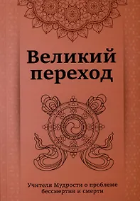 Купить Великий переход. Проблема бессмертия и смерти. Учителя Мудрости о проблеме.... — Фото №1